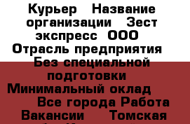 Курьер › Название организации ­ Зест-экспресс, ООО › Отрасль предприятия ­ Без специальной подготовки › Минимальный оклад ­ 25 000 - Все города Работа » Вакансии   . Томская обл.,Кедровый г.